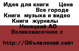 Идея для книги.  › Цена ­ 2 700 000 - Все города Книги, музыка и видео » Книги, журналы   . Ненецкий АО,Великовисочное с.